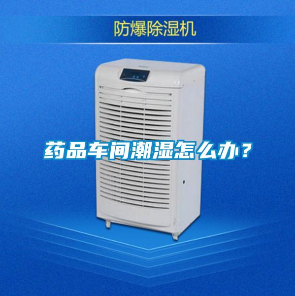 藥品車間潮濕怎么辦？