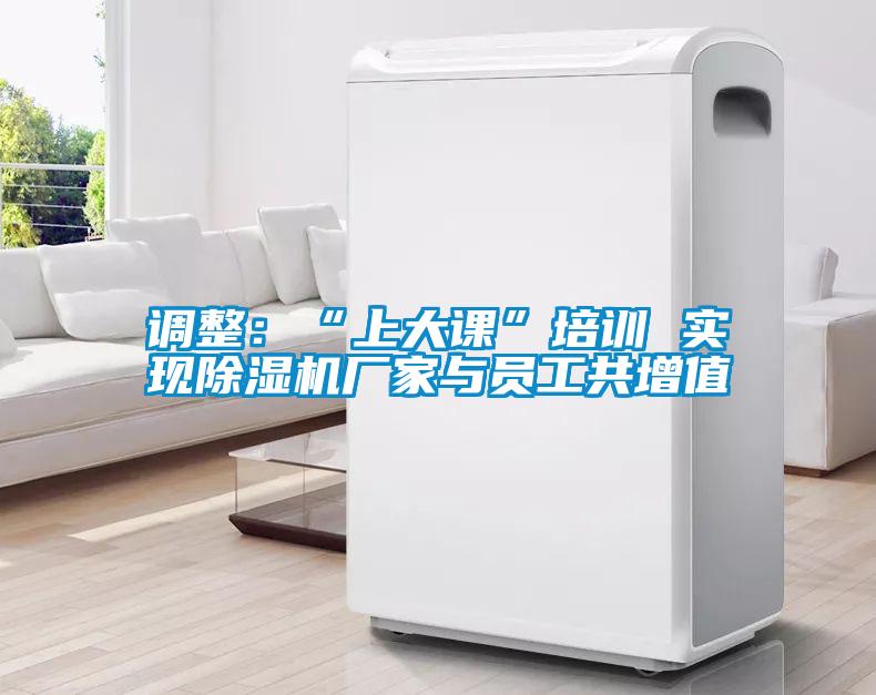 調(diào)整：“上大課”培訓(xùn) 實(shí)現(xiàn)除濕機(jī)廠(chǎng)家與員工共增值