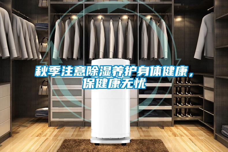 秋季注意除濕養(yǎng)護(hù)身體健康，保健康無(wú)憂