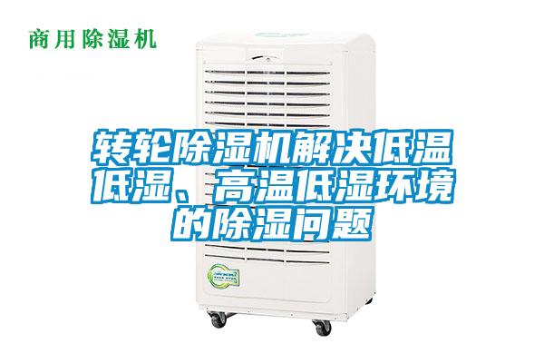 轉(zhuǎn)輪除濕機解決低溫低濕、高溫低濕環(huán)境的除濕問題