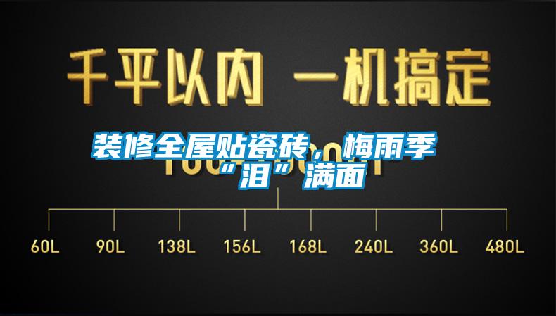 裝修全屋貼瓷磚，梅雨季“淚”滿面