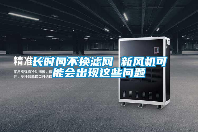 長時間不換濾網(wǎng) 新風機可能會出現(xiàn)這些問題