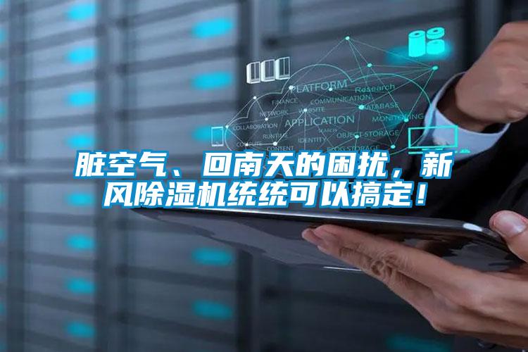 臟空氣、回南天的困擾，新風(fēng)除濕機統(tǒng)統(tǒng)可以搞定！