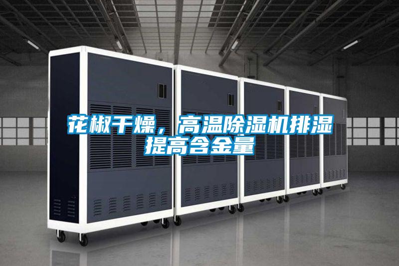 花椒干燥，高溫除濕機(jī)排濕提高含金量