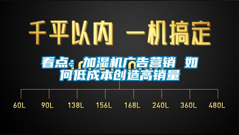 看點(diǎn)：加濕機(jī)廣告營銷 如何低成本創(chuàng)造高銷量