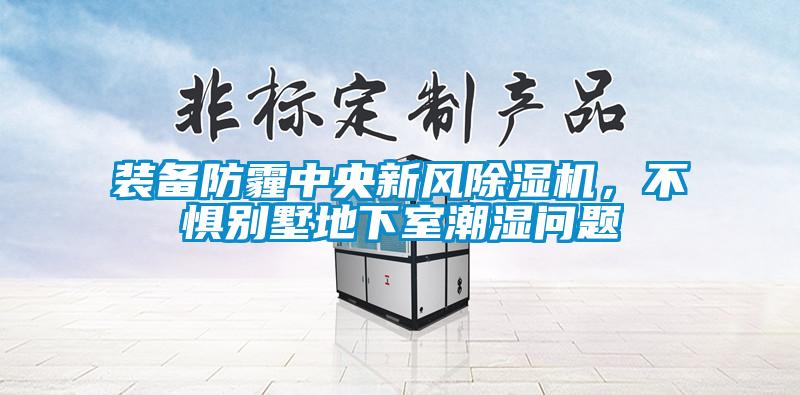 裝備防霾中央新風除濕機，不懼別墅地下室潮濕問題