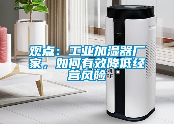 觀點：工業(yè)加濕器廠家，如何有效降低經(jīng)營風(fēng)險