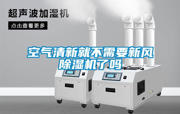 空氣清新就不需要新風(fēng)除濕機了嗎