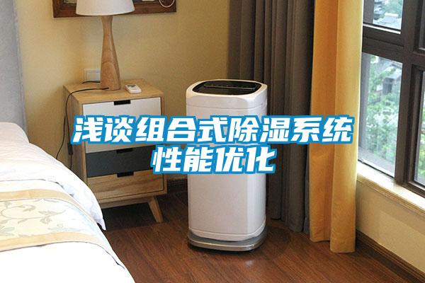 淺談組合式除濕系統(tǒng)性能優(yōu)化