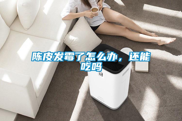 陳皮發(fā)霉了怎么辦，還能吃嗎