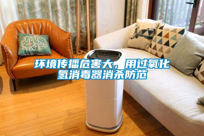 環(huán)境傳播危害大，用過氧化氫消毒器消殺防范
