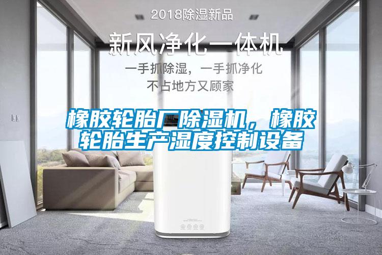 橡膠輪胎廠除濕機，橡膠輪胎生產(chǎn)濕度控制設(shè)備