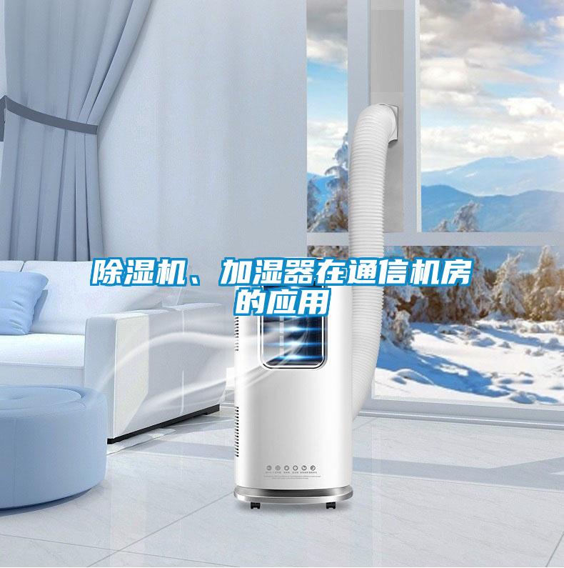 除濕機、加濕器在通信機房的應(yīng)用