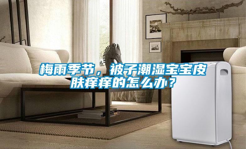梅雨季節(jié)，被子潮濕寶寶皮膚癢癢的怎么辦？