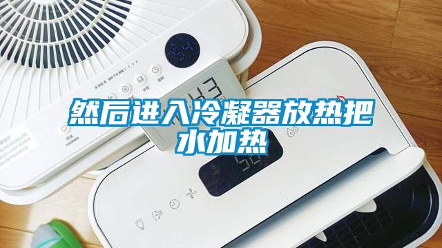 然后進(jìn)入冷凝器放熱把水加熱