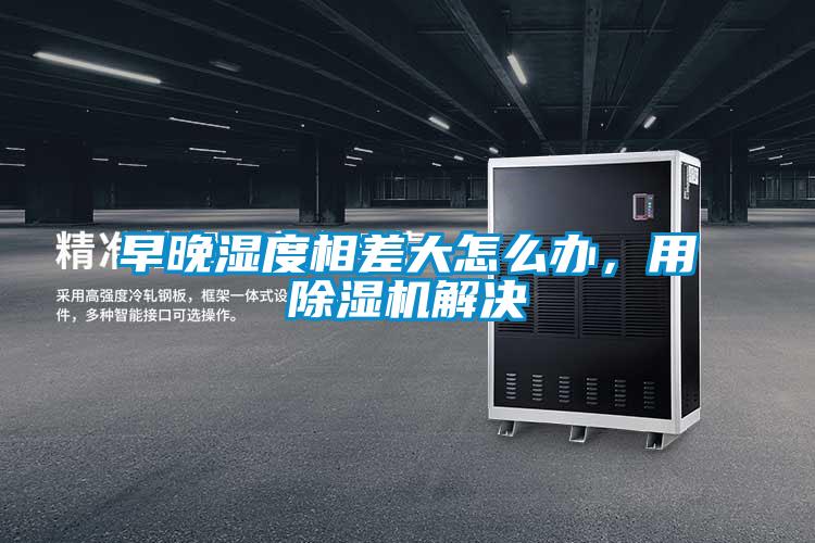 早晚濕度相差大怎么辦，用除濕機解決
