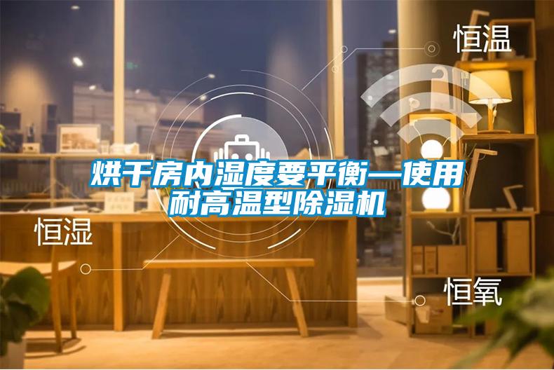 烘干房?jī)?nèi)濕度要平衡—使用耐高溫型除濕機(jī)