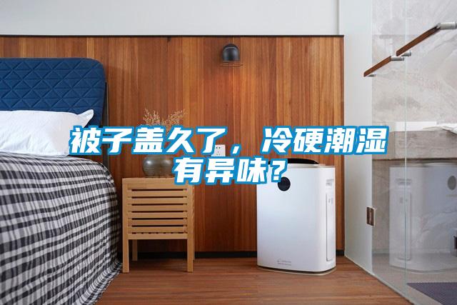 被子蓋久了，冷硬潮濕有異味？