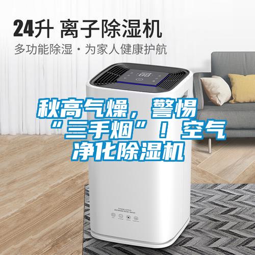 秋高氣燥，警惕“三手煙”！空氣凈化除濕機(jī)