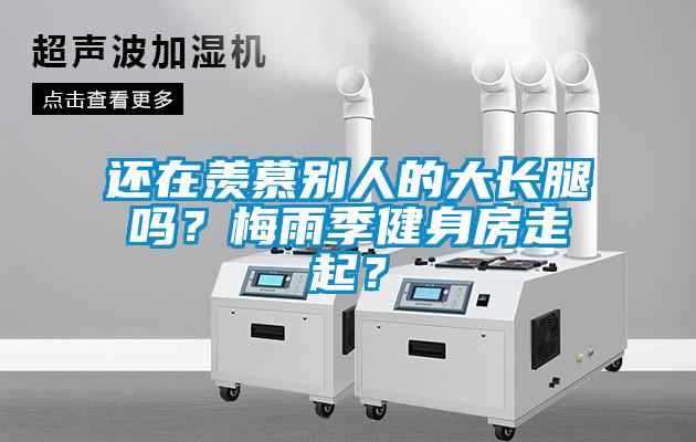 還在羨慕別人的大長腿嗎？梅雨季健身房走起？