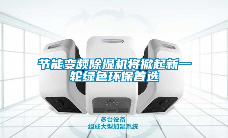 節(jié)能變頻除濕機將掀起新一輪綠色環(huán)保首選