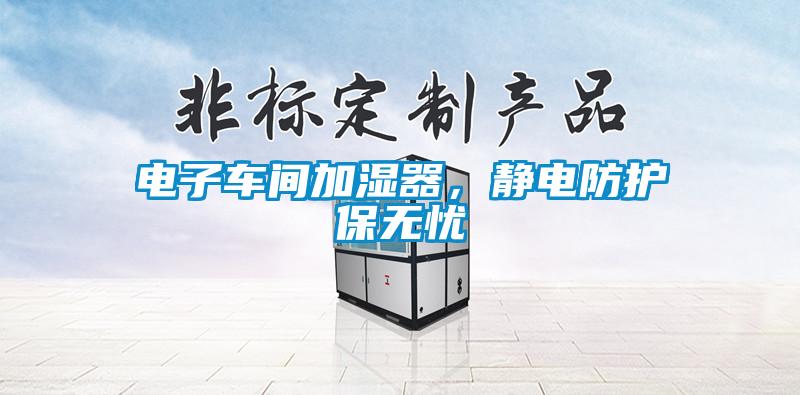 電子車間加濕器，靜電防護(hù)保無(wú)憂