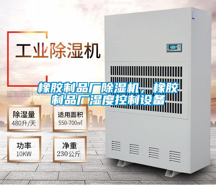 橡膠制品廠除濕機(jī)，橡膠制品廠濕度控制設(shè)備