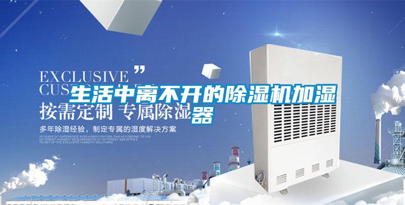 生活中離不開(kāi)的除濕機(jī)加濕器