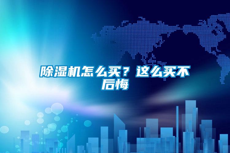 除濕機怎么買？這么買不后悔
