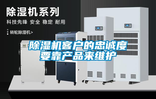 除濕機(jī)客戶的忠誠(chéng)度要靠產(chǎn)品來(lái)維護(hù)