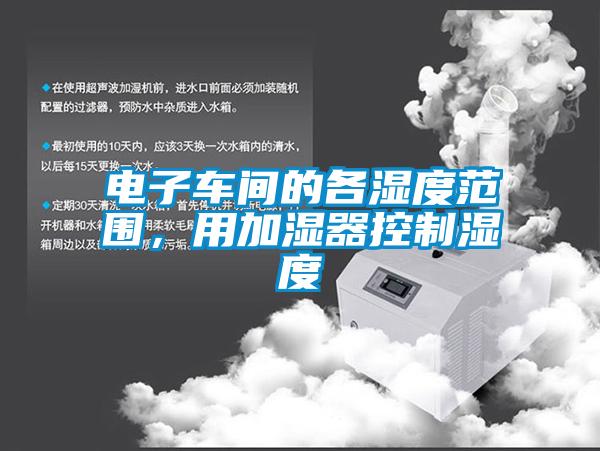 電子車(chē)間的各濕度范圍,用加濕器控制濕度