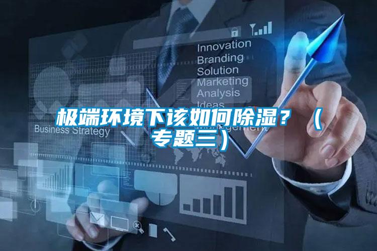 極端環(huán)境下該如何除濕？（專題三）