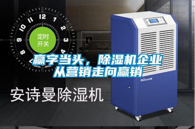 贏字當(dāng)頭,除濕機(jī)企業(yè)從營銷走向贏銷