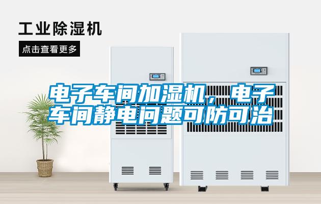 電子車間加濕機(jī)，電子車間靜電問題可防可治
