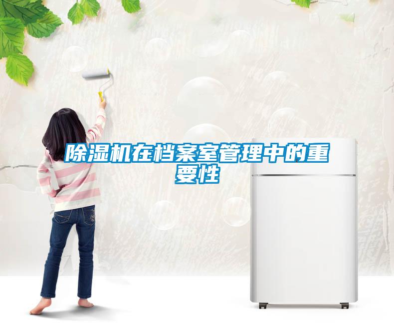 除濕機(jī)在檔案室管理中的重要性