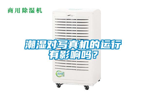 潮濕對寫真機的運行有影響嗎？