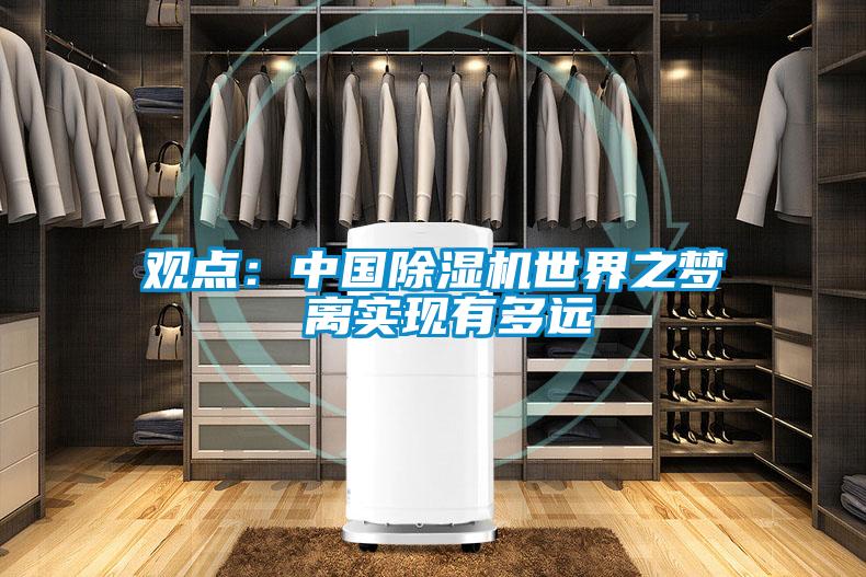 觀點(diǎn)：中國(guó)除濕機(jī)世界之夢(mèng) 離實(shí)現(xiàn)有多遠(yuǎn)