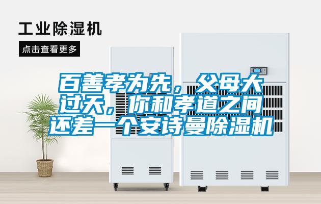 百善孝為先，父母大過(guò)天，你和孝道之間還差一個(gè)安詩(shī)曼除濕機(jī)