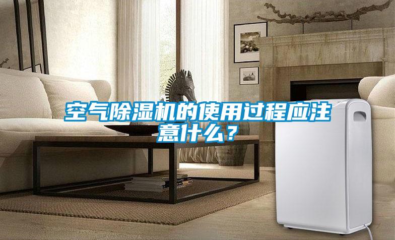 空氣除濕機(jī)的使用過(guò)程應(yīng)注意什么？