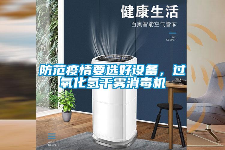 防范疫情要選好設(shè)備，過氧化氫干霧消毒機