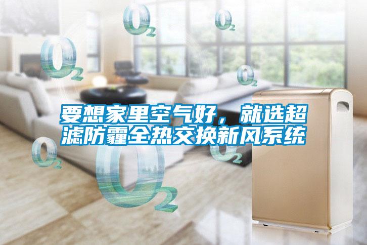 要想家里空氣好，就選超濾防霾全熱交換新風(fēng)系統(tǒng)