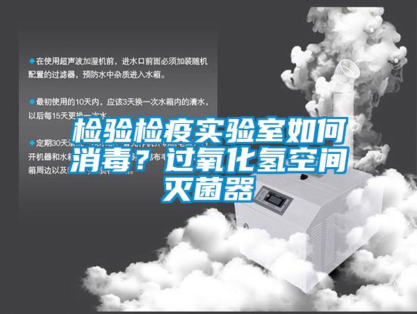 檢驗(yàn)檢疫實(shí)驗(yàn)室如何消毒？過氧化氫空間滅菌器