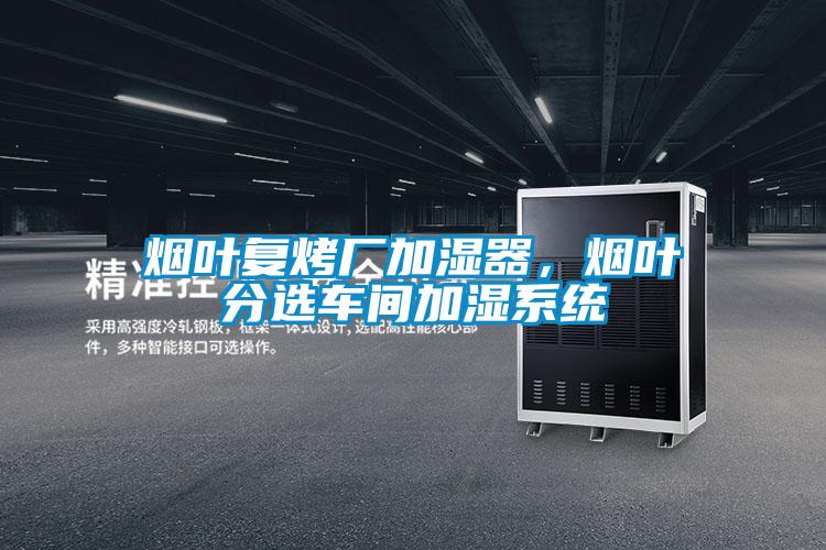 煙葉復(fù)烤廠加濕器，煙葉分選車間加濕系統(tǒng)