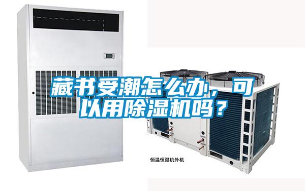 藏書受潮怎么辦，可以用除濕機(jī)嗎？