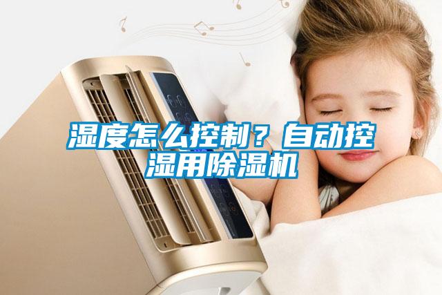 濕度怎么控制？自動(dòng)控濕用除濕機(jī)