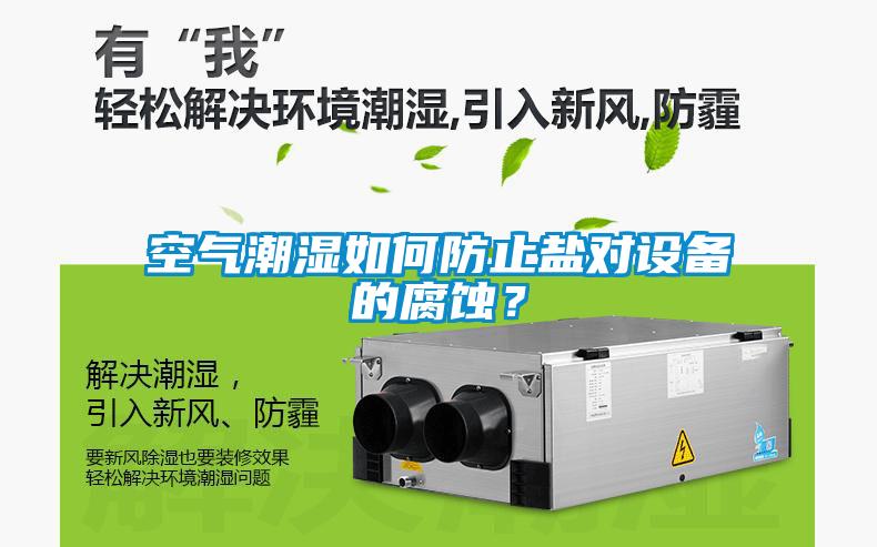 空氣潮濕如何防止鹽對設備的腐蝕？