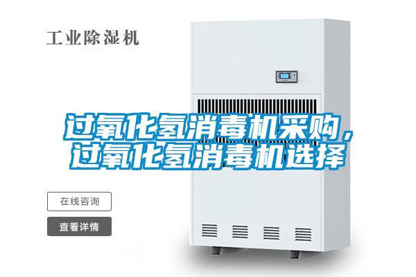 過(guò)氧化氫消毒機(jī)采購(gòu)，過(guò)氧化氫消毒機(jī)選擇