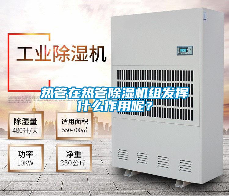 熱管在熱管除濕機(jī)組發(fā)揮什么作用呢？