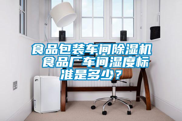 食品包裝車間除濕機 食品廠車間濕度標準是多少？