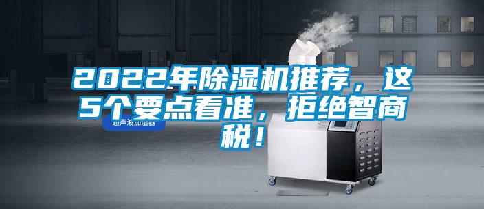 2022年除濕機(jī)推薦，這5個(gè)要點(diǎn)看準(zhǔn)，拒絕智商稅！